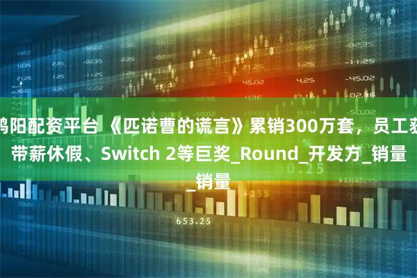 鸿阳配资平台 《匹诺曹的谎言》累销300万套，员工获带薪休假、Switch 2等巨奖_Round_开发方_销量