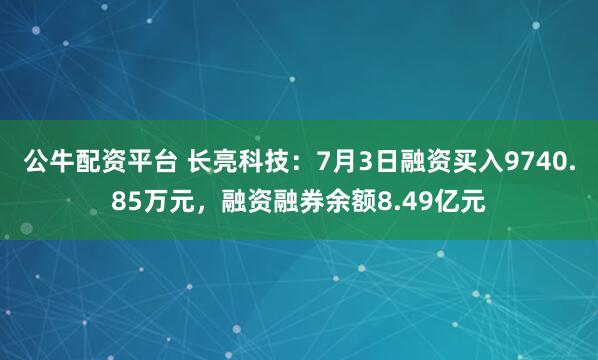 公牛配资平台 长亮科技：7月3日融资买入9740.85万元，融资融券余额8.49亿元