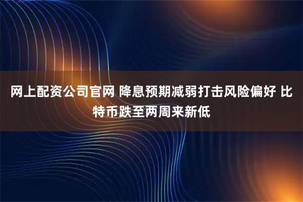 网上配资公司官网 降息预期减弱打击风险偏好 比特币跌至两周来新低