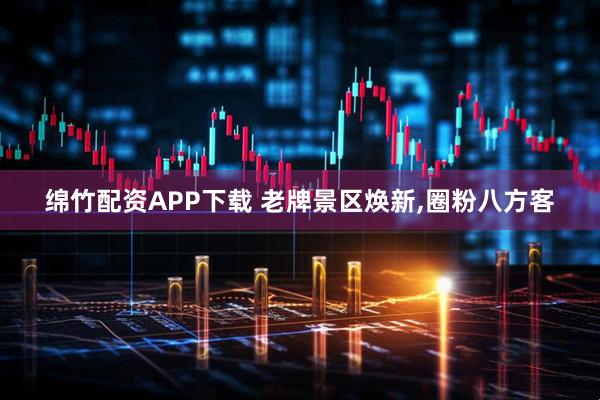 绵竹配资APP下载 老牌景区焕新,圈粉八方客