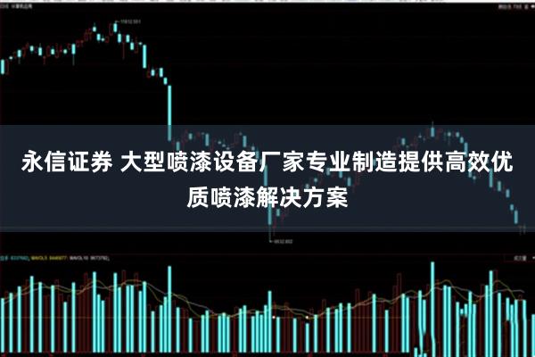 永信证券 大型喷漆设备厂家专业制造提供高效优质喷漆解决方案