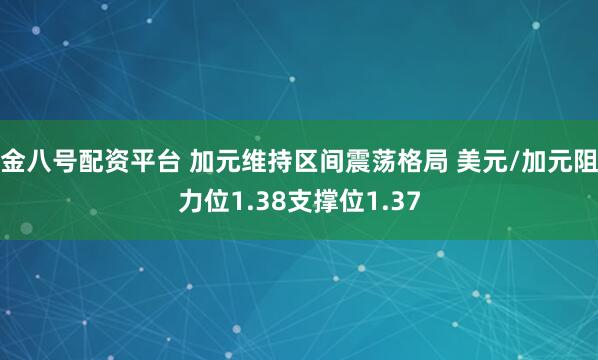 金八号配资平台 加元维持区间震荡格局 美元/加元阻力位1.38支撑位1.37