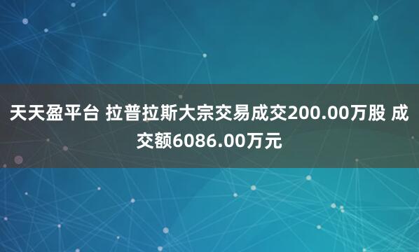 天天盈平台 拉普拉斯大宗交易成交200.00万股 成交额6086.00万元