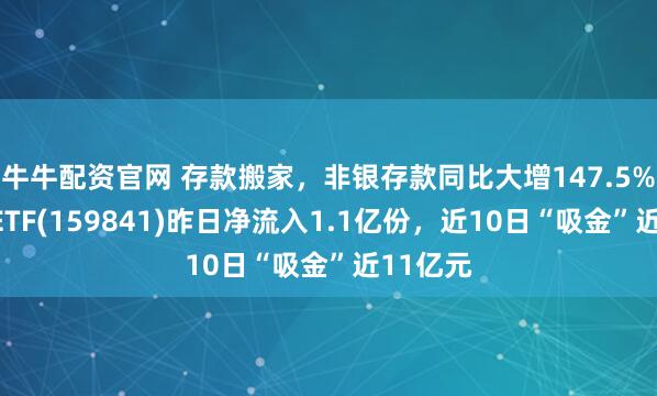 牛牛配资官网 存款搬家，非银存款同比大增147.5%！证券ETF(159841)昨日净流入1.1亿份，近10日“吸金”近11亿元