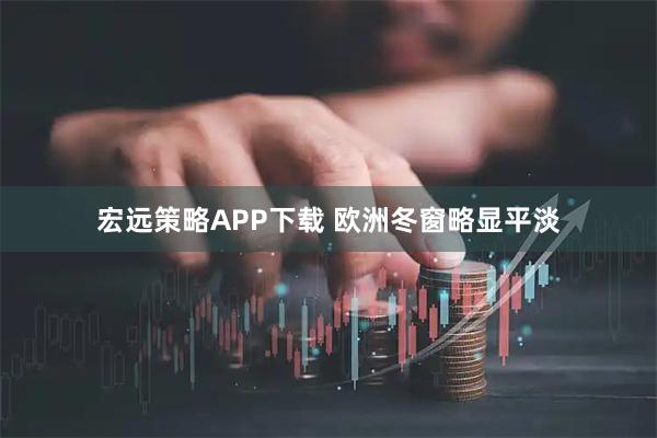 宏远策略APP下载 欧洲冬窗略显平淡