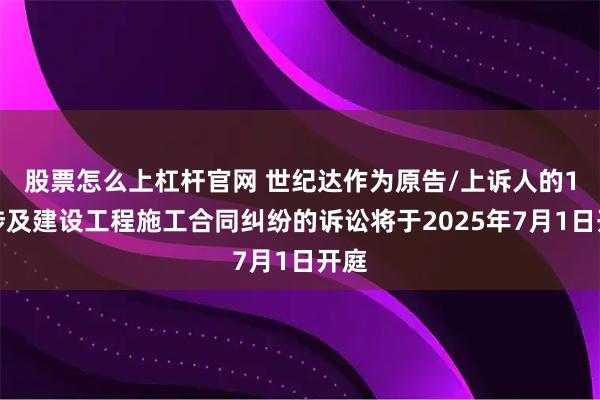 股票怎么上杠杆官网 世纪达作为原告/上诉人的1起涉及建设工程施工合同纠纷的诉讼将于2025年7月1日开庭