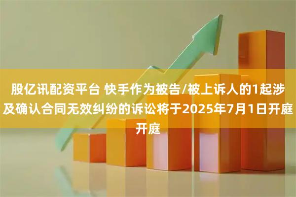 股亿讯配资平台 快手作为被告/被上诉人的1起涉及确认合同无效纠纷的诉讼将于2025年7月1日开庭