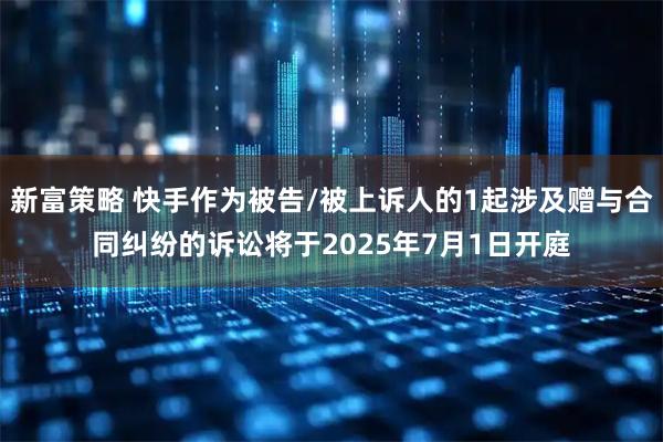 新富策略 快手作为被告/被上诉人的1起涉及赠与合同纠纷的诉讼将于2025年7月1日开庭