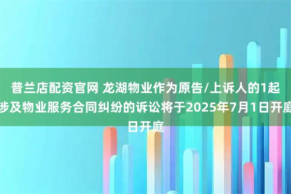普兰店配资官网 龙湖物业作为原告/上诉人的1起涉及物业服务合同纠纷的诉讼将于2025年7月1日开庭