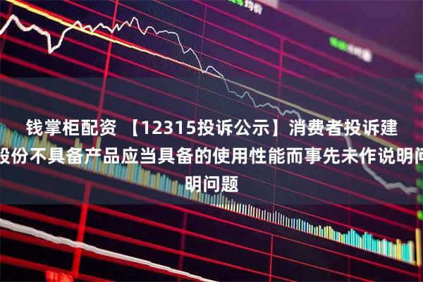 钱掌柜配资 【12315投诉公示】消费者投诉建发股份不具备产品应当具备的使用性能而事先未作说明问题