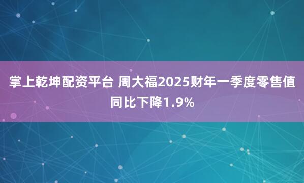 掌上乾坤配资平台 周大福2025财年一季度零售值同比下降1.9%
