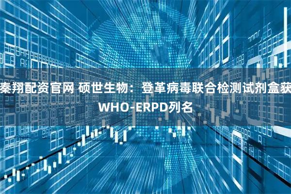 秦翔配资官网 硕世生物：登革病毒联合检测试剂盒获WHO-ERPD列名