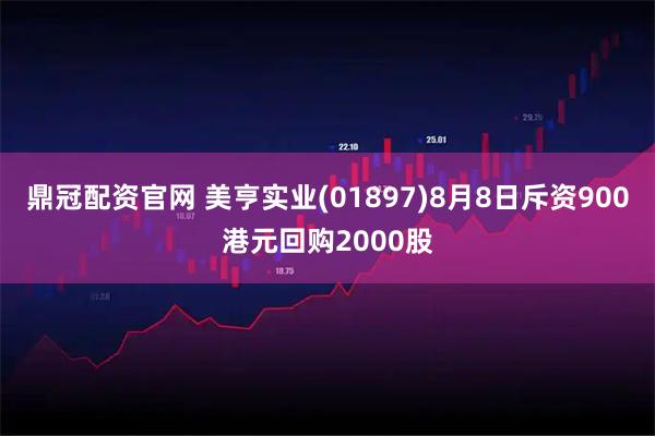 鼎冠配资官网 美亨实业(01897)8月8日斥资900港元回购2000股
