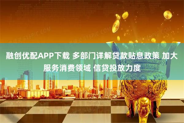 融创优配APP下载 多部门详解贷款贴息政策 加大服务消费领域 信贷投放力度