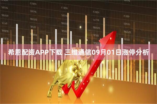 希恩配资APP下载 三维通信09月01日涨停分析