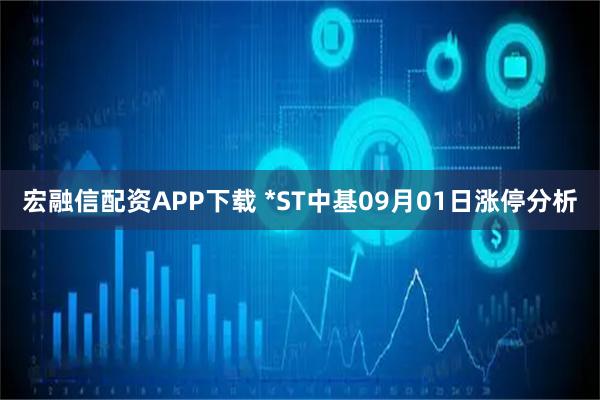 宏融信配资APP下载 *ST中基09月01日涨停分析